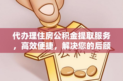 会泽代办理住房公积金提取服务，高效便捷，解决您的后顾之忧