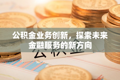 会泽公积金业务创新，探索未来金融服务的新方向