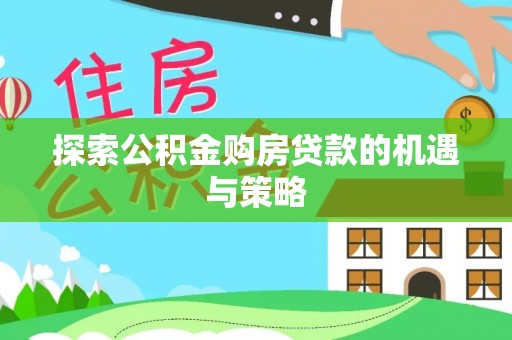 会泽探索公积金购房贷款的机遇与策略