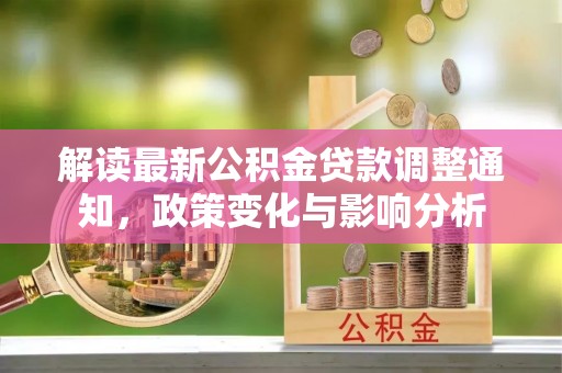 会泽解读最新公积金贷款调整通知，政策变化与影响分析