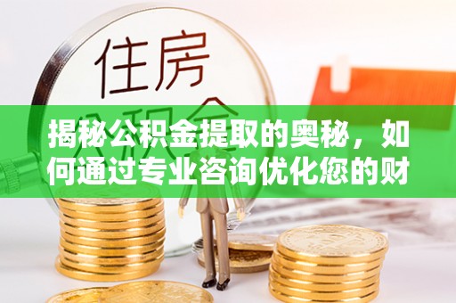 会泽揭秘公积金提取的奥秘，如何通过专业咨询优化您的财务规划