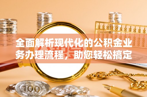 会泽全面解析现代化的公积金业务办理流程，助您轻松搞定每一笔交易