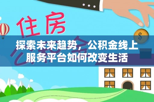会泽探索未来趋势，公积金线上服务平台如何改变生活