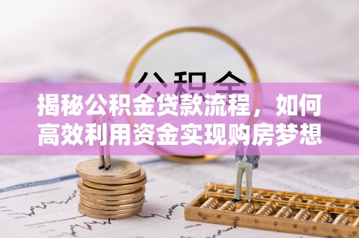 会泽揭秘公积金贷款流程，如何高效利用资金实现购房梦想