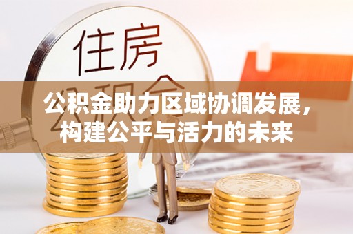 会泽公积金助力区域协调发展，构建公平与活力的未来