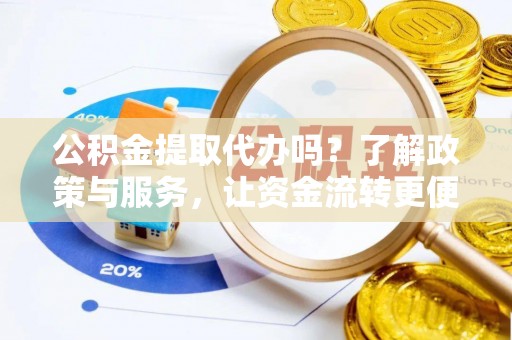 会泽公积金提取代办吗？了解政策与服务，让资金流转更便捷