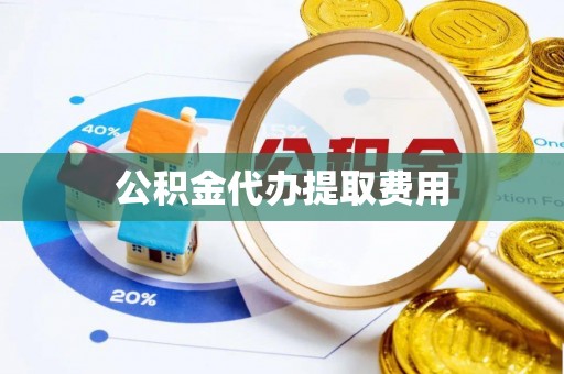会泽公积金代办提取费用