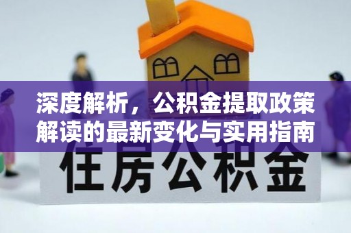 会泽深度解析，公积金提取政策解读的最新变化与实用指南