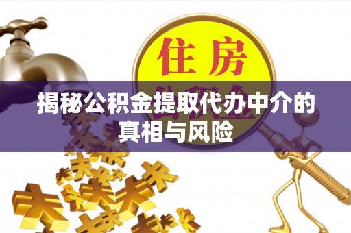 会泽揭秘公积金提取代办中介的真相与风险