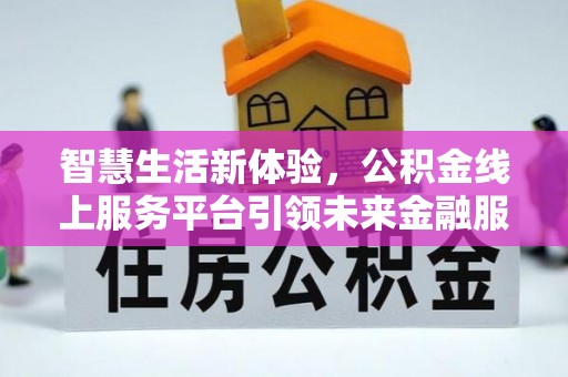 会泽智慧生活新体验，公积金线上服务平台引领未来金融服务