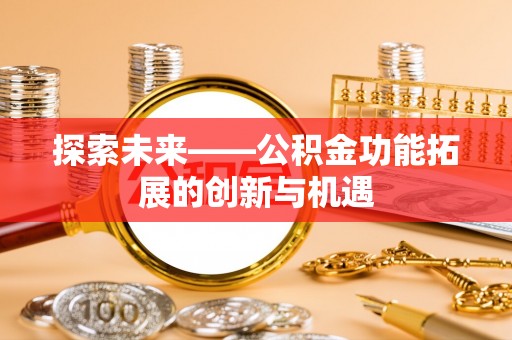 会泽探索未来——公积金功能拓展的创新与机遇