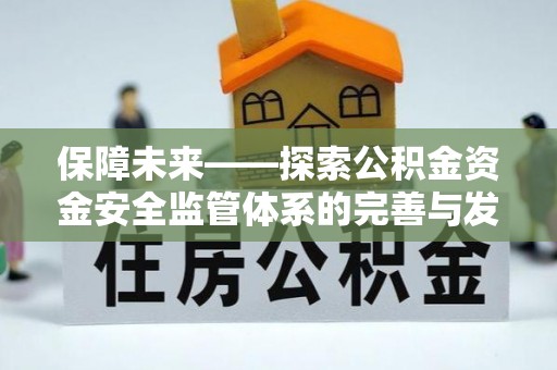 会泽保障未来——探索公积金资金安全监管体系的完善与发展