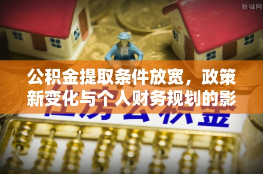 会泽公积金提取条件放宽，政策新变化与个人财务规划的影响