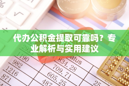 会泽代办公积金提取可靠吗？专业解析与实用建议