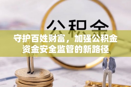 会泽守护百姓财富，加强公积金资金安全监管的新路径