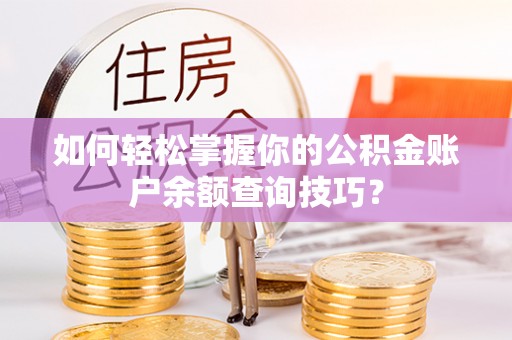会泽如何轻松掌握你的公积金账户余额查询技巧？