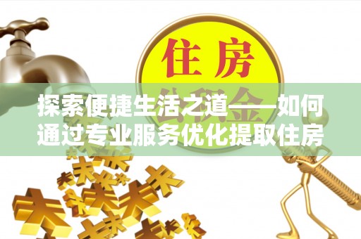 会泽探索便捷生活之道——如何通过专业服务优化提取住房公积金代办体验