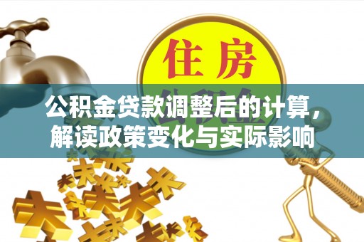会泽公积金贷款调整后的计算，解读政策变化与实际影响