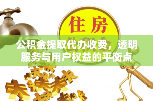 会泽公积金提取代办收费，透明服务与用户权益的平衡点