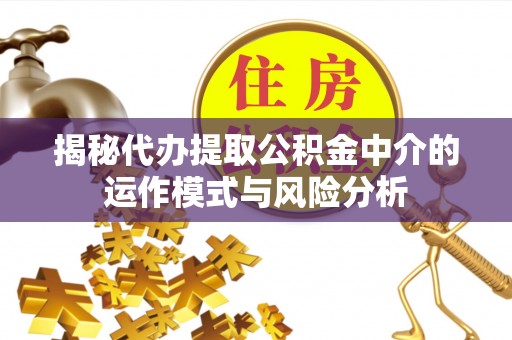 会泽揭秘代办提取公积金中介的运作模式与风险分析