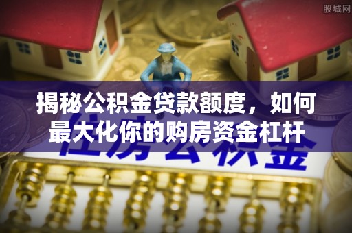 会泽揭秘公积金贷款额度，如何最大化你的购房资金杠杆