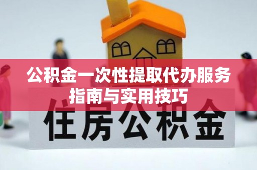 会泽公积金一次性提取代办服务指南与实用技巧