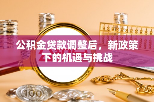 会泽公积金贷款调整后，新政策下的机遇与挑战