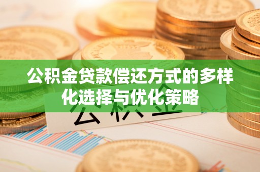 会泽公积金贷款偿还方式的多样化选择与优化策略