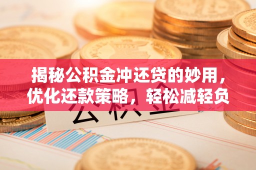会泽揭秘公积金冲还贷的妙用，优化还款策略，轻松减轻负担