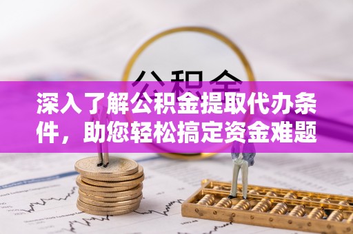 会泽深入了解公积金提取代办条件，助您轻松搞定资金难题