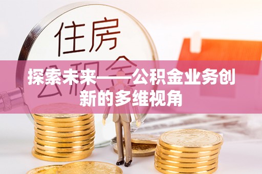 会泽探索未来——公积金业务创新的多维视角