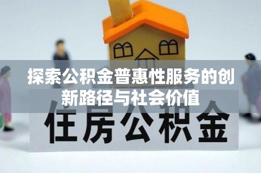 会泽探索公积金普惠性服务的创新路径与社会价值