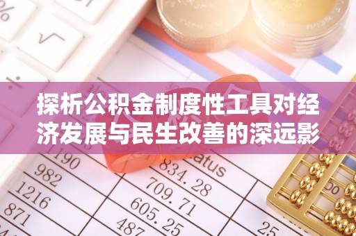 会泽探析公积金制度性工具对经济发展与民生改善的深远影响