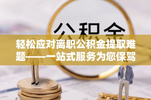 会泽轻松应对离职公积金提取难题——一站式服务为您保驾护航