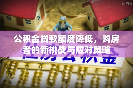会泽公积金贷款额度降低，购房者的新挑战与应对策略
