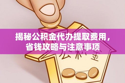 会泽揭秘公积金代办提取费用，省钱攻略与注意事项