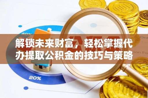 会泽解锁未来财富，轻松掌握代办提取公积金的技巧与策略