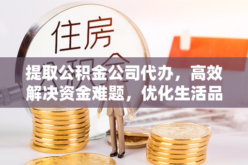 会泽提取公积金公司代办，高效解决资金难题，优化生活品质