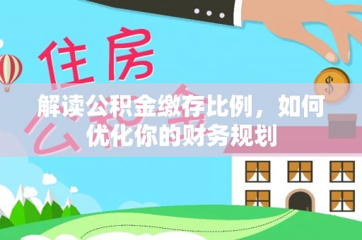 会泽解读公积金缴存比例，如何优化你的财务规划