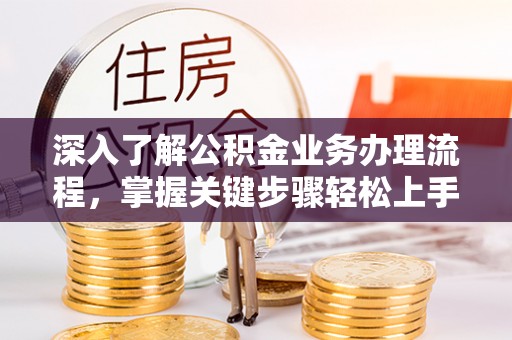 会泽深入了解公积金业务办理流程，掌握关键步骤轻松上手