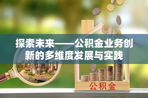 会泽探索未来——公积金业务创新的多维度发展与实践