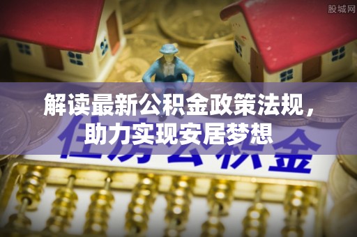 会泽解读最新公积金政策法规，助力实现安居梦想