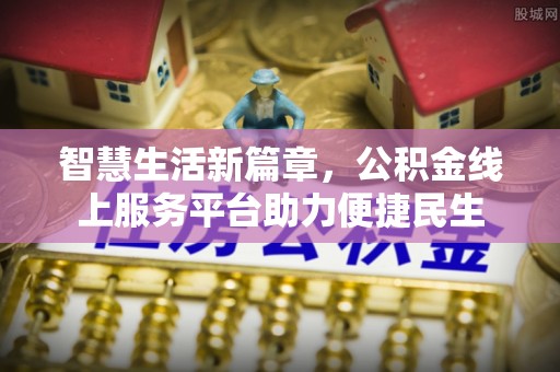 会泽智慧生活新篇章，公积金线上服务平台助力便捷民生