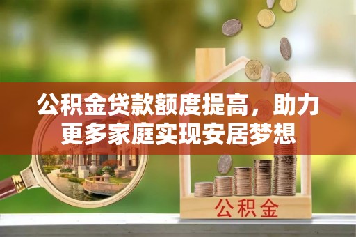 会泽公积金贷款额度提高，助力更多家庭实现安居梦想