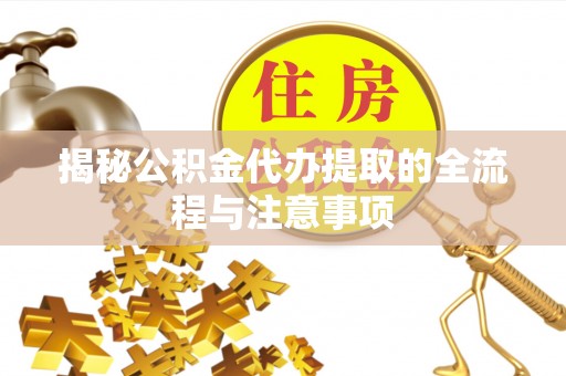 会泽揭秘公积金代办提取的全流程与注意事项