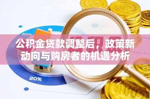 会泽公积金贷款调整后，政策新动向与购房者的机遇分析