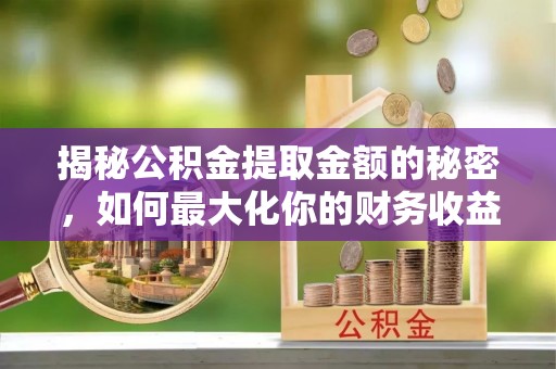 会泽揭秘公积金提取金额的秘密，如何最大化你的财务收益