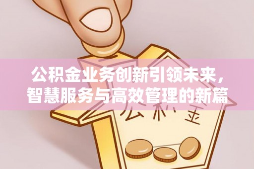 会泽公积金业务创新引领未来，智慧服务与高效管理的新篇章