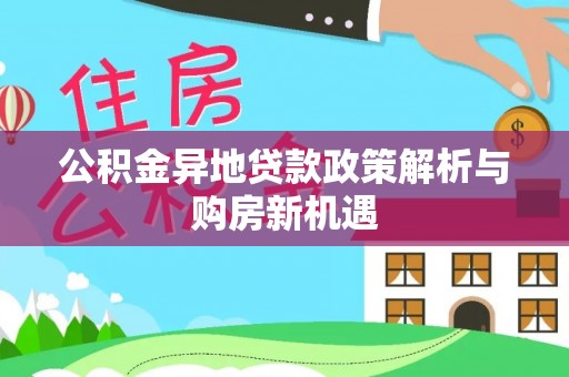 会泽公积金异地贷款政策解析与购房新机遇