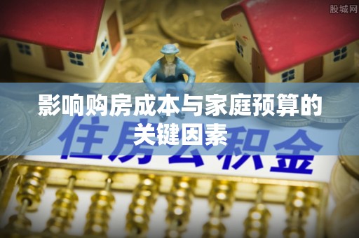 会泽影响购房成本与家庭预算的关键因素